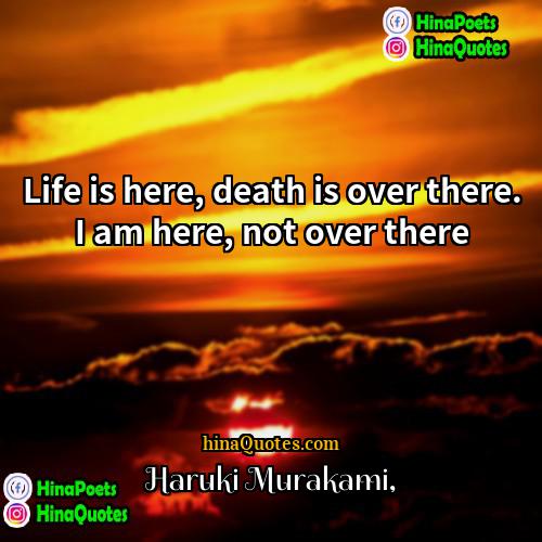 Haruki Murakami Quotes | Life is here, death is over there.